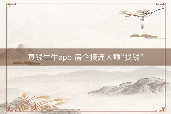 真钱牛牛app 房企接连大额“找钱”