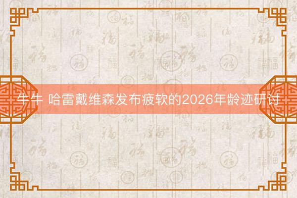 牛牛 哈雷戴维森发布疲软的2026年龄迹研讨