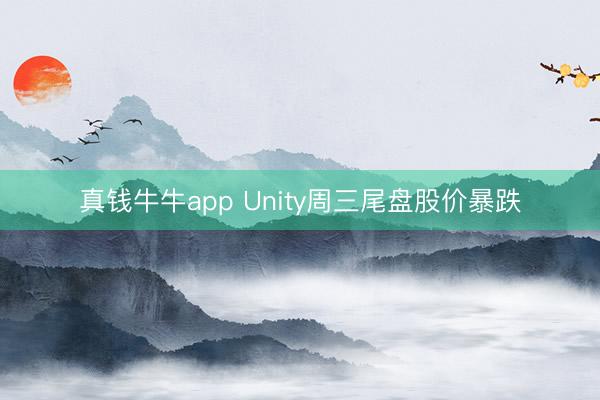 真钱牛牛app Unity周三尾盘股价暴跌