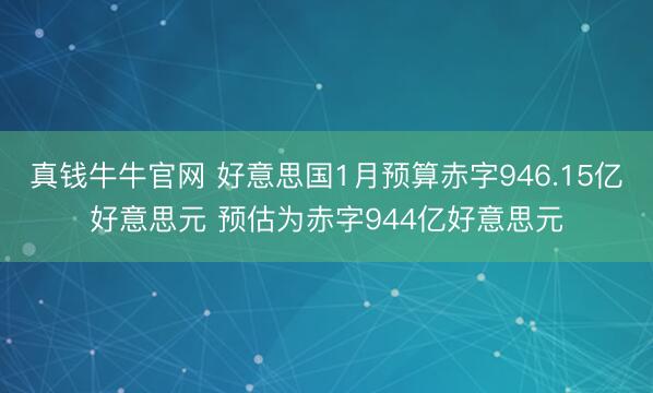 真钱牛牛官网 好意思国1月预算赤字946.15亿好意思元 预估为赤字944亿好意思元