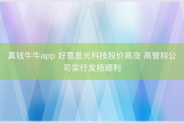 真钱牛牛app 好意思光科技股价高涨 高管称公司实行发扬顺利