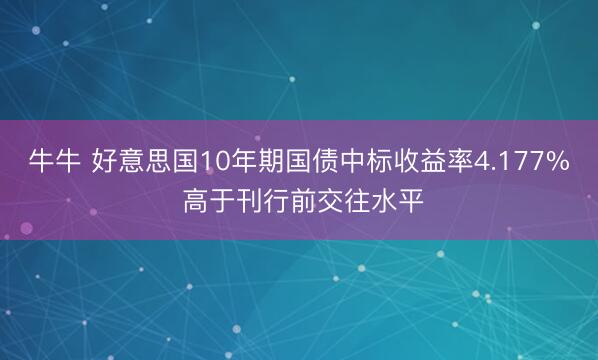 牛牛 好意思国10年期国债中标收益率4.177% 高于刊行前交往水平