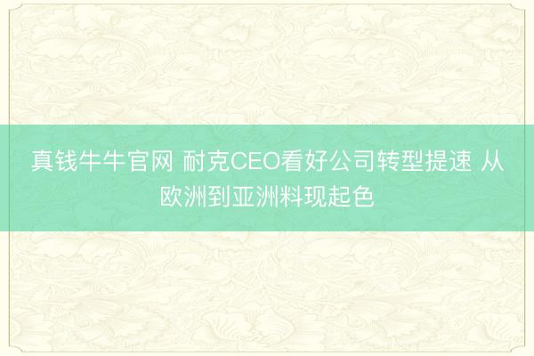 真钱牛牛官网 耐克CEO看好公司转型提速 从欧洲到亚洲料现起色