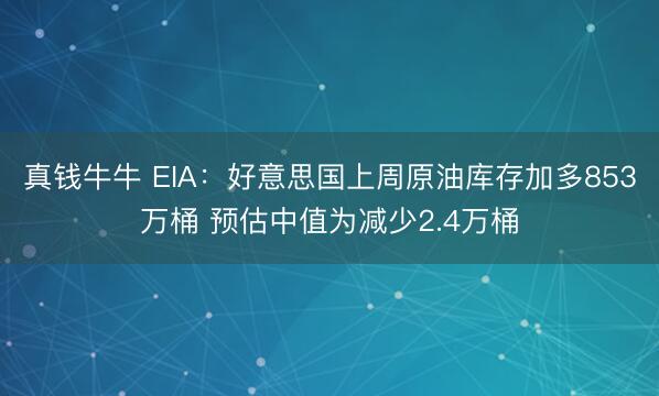真钱牛牛 EIA:好意思国上周原油库存加多853万桶 预估中值为减少2.4万桶