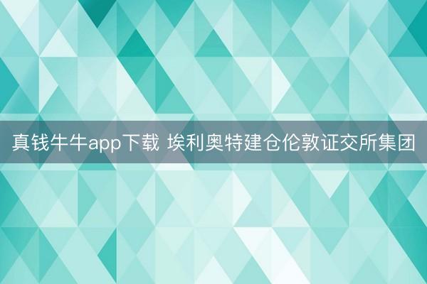 真钱牛牛app下载 埃利奥特建仓伦敦证交所集团