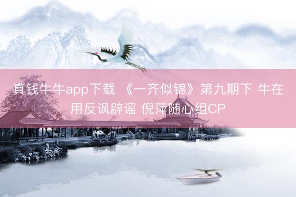 真钱牛牛app下载 《一齐似锦》第九期下 牛在用反讽辟谣 倪萍随心组CP