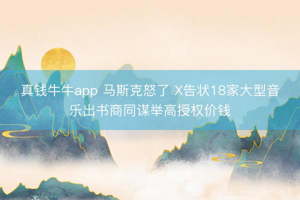 真钱牛牛app 马斯克怒了 X告状18家大型音乐出书商同谋举高授权价钱