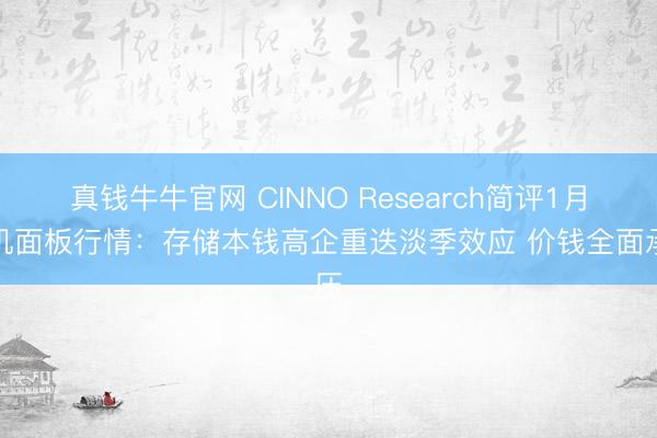 真钱牛牛官网 CINNO Research简评1月手机面板行情：存储本钱高企重迭淡季效应 价钱全面承压