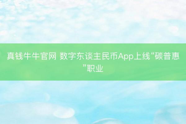 真钱牛牛官网 数字东谈主民币App上线“碳普惠”职业