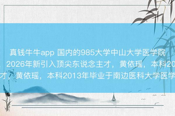 真钱牛牛app 国内的985大学中山大学医学院出奇强,位于第一梯队,2026年新引入顶尖东说念主才,黄依瑶,本科2013年毕业于南边医科大学医学检修