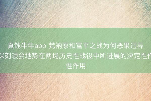 真钱牛牛app 梵衲原和富平之战为何恶果迥异，深刻领会地势在两场历史性战役中所进展的决定性作用