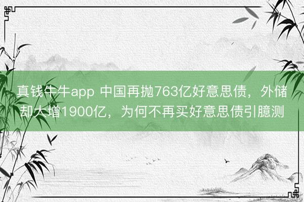 真钱牛牛app 中国再抛763亿好意思债，外储却大增1900亿，为何不再买好意思债引臆测