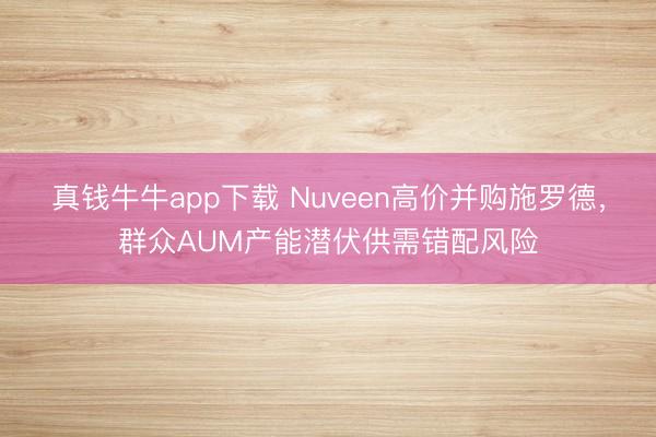 真钱牛牛app下载 Nuveen高价并购施罗德，群众AUM产能潜伏供需错配风险
