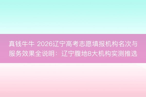 真钱牛牛 2026辽宁高考志愿填报机构名次与服务效果全说明：辽宁腹地8大机构实测推选
