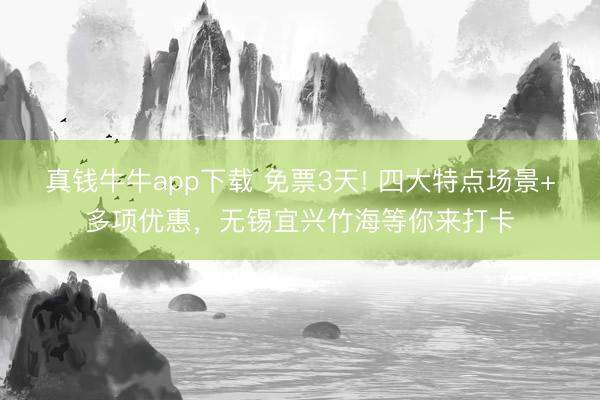 真钱牛牛app下载 免票3天! 四大特点场景+多项优惠，无锡宜兴竹海等你来打卡