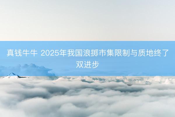 真钱牛牛 2025年我国浪掷市集限制与质地终了双进步