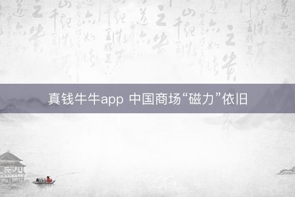 真钱牛牛app 中国商场“磁力”依旧