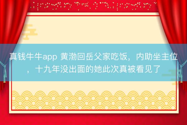 真钱牛牛app 黄渤回岳父家吃饭，内助坐主位，十九年没出面的她此次真被看见了