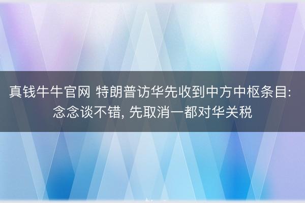 真钱牛牛官网 特朗普访华先收到中方中枢条目: 念念谈不错， 先取消一都对华关税