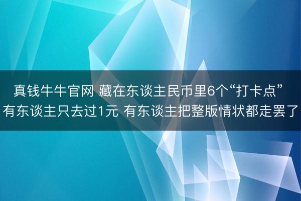 真钱牛牛官网 藏在东谈主民币里6个“打卡点” 有东谈主只去过1元 有东谈主把整版情状都走罢了