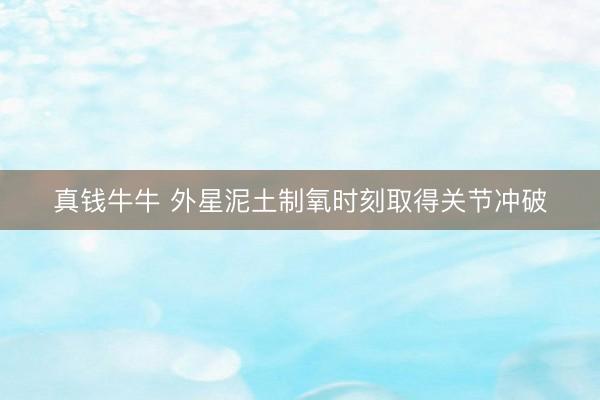 真钱牛牛 外星泥土制氧时刻取得关节冲破