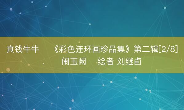 真钱牛牛 ‌《彩色连环画珍品集》第二辑[2/8].‌‌闹玉阙‌ 绘者 刘继卣