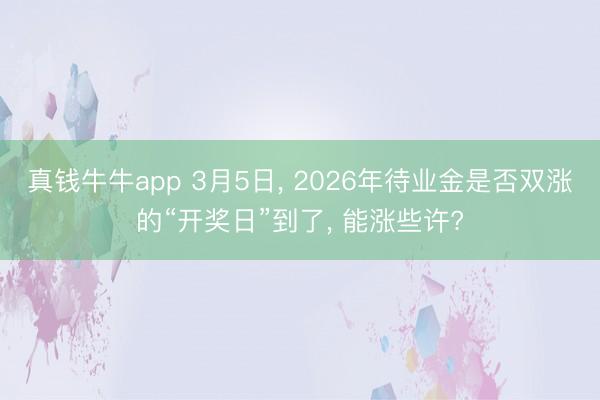 真钱牛牛app 3月5日， 2026年待业金是否双涨的“开奖日”到了， 能涨些许?