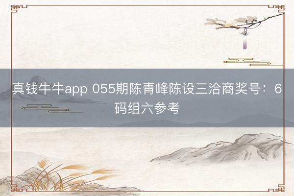 真钱牛牛app 055期陈青峰陈设三洽商奖号：6码组六参考