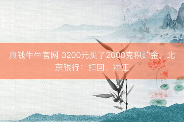 真钱牛牛官网 3200元买了2000克积贮金,北京银行:扣回、冲正