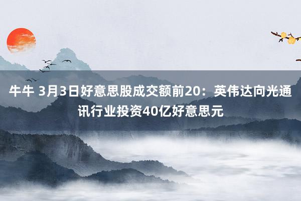 牛牛 3月3日好意思股成交额前20：英伟达向光通讯行业投资40亿好意思元