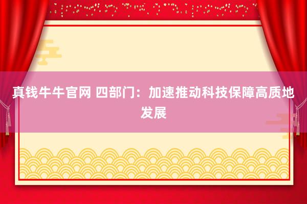 真钱牛牛官网 四部门：加速推动科技保障高质地发展