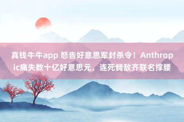 真钱牛牛app 怒告好意思军封杀令！Anthropic痛失数十亿好意思元，连死雠敌齐联名撑腰