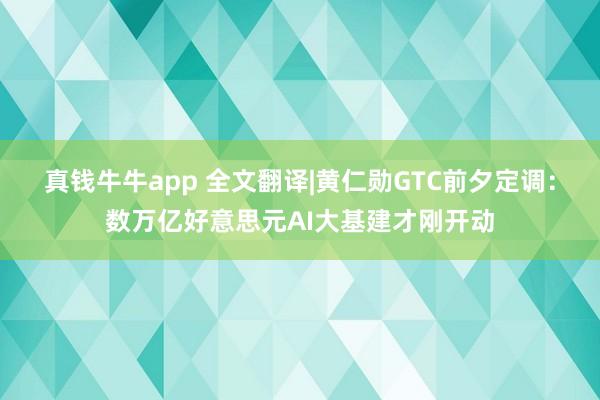 真钱牛牛app 全文翻译|黄仁勋GTC前夕定调：数万亿好意思元AI大基建才刚开动
