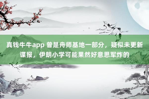 真钱牛牛app 曾是舟师基地一部分，疑似未更新谍报，伊朗小学可能果然好意思军炸的