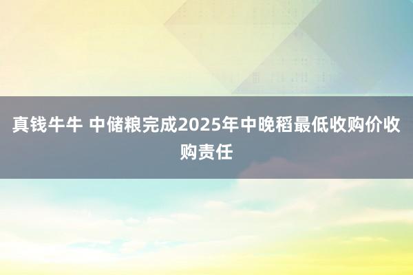 真钱牛牛 中储粮完成2025年中晚稻最低收购价收购责任