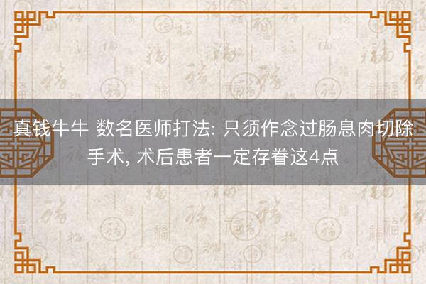 真钱牛牛 数名医师打法: 只须作念过肠息肉切除手术, 术后患者一定存眷这4点