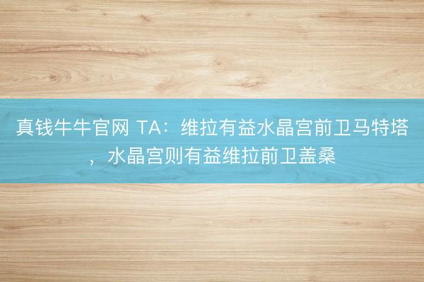 真钱牛牛官网 TA：维拉有益水晶宫前卫马特塔，水晶宫则有益维拉前卫盖桑