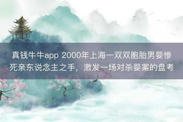 真钱牛牛app 2000年上海一双双胞胎男婴惨死亲东说念主之手，激发一场对杀婴案的盘考