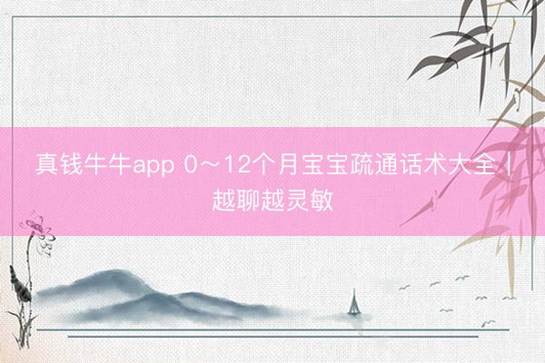 真钱牛牛app 0～12个月宝宝疏通话术大全｜越聊越灵敏