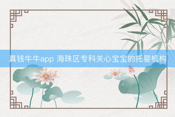 真钱牛牛app 海珠区专科关心宝宝的托婴机构