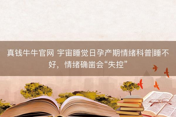 真钱牛牛官网 宇宙睡觉日孕产期情绪科普|睡不好，情绪确凿会“失控”
