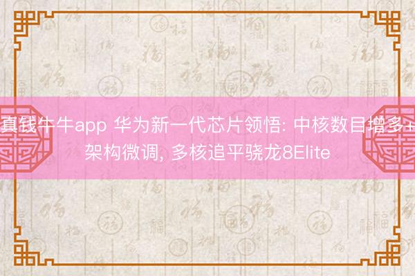 真钱牛牛app 华为新一代芯片领悟: 中核数目增多+架构微调, 多核追平骁龙8Elite