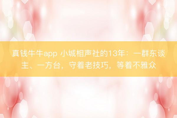 真钱牛牛app 小城相声社的13年：一群东谈主、一方台，守着老技巧，等着不雅众