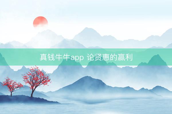 真钱牛牛app 论贤惠的赢利