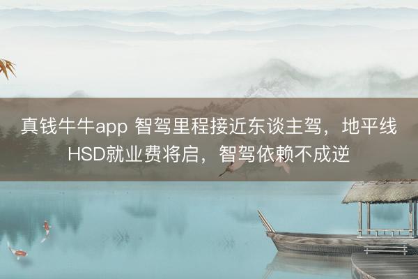 真钱牛牛app 智驾里程接近东谈主驾，地平线HSD就业费将启，智驾依赖不成逆
