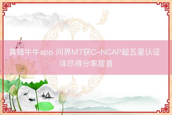 真钱牛牛app 问界M7获C-NCAP超五星认证 详尽得分率居首