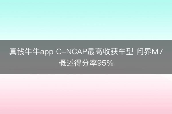 真钱牛牛app C-NCAP最高收获车型 问界M7概述得分率95%