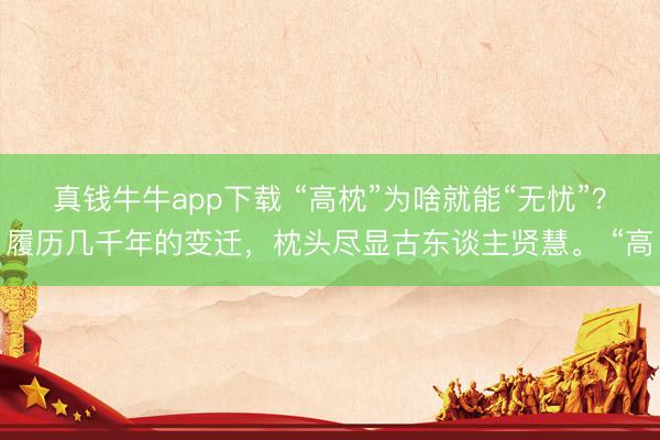 真钱牛牛app下载 “高枕”为啥就能“无忧”?履历几千年的变迁,枕头尽显古东谈主贤慧。 “高