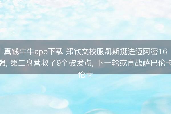 真钱牛牛app下载 郑钦文校服凯斯挺进迈阿密16强， 第二盘营救了9个破发点， 下一轮或再战萨巴伦卡