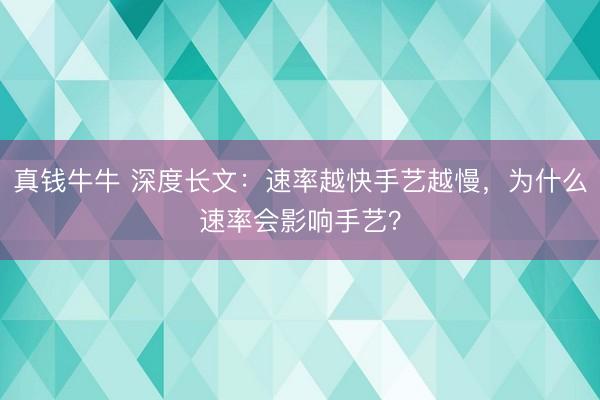 真钱牛牛 深度长文：速率越快手艺越慢，为什么速率会影响手艺？